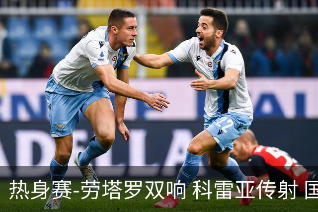热身赛-劳塔罗双响 科雷亚传射 国际米兰4-1首胜
